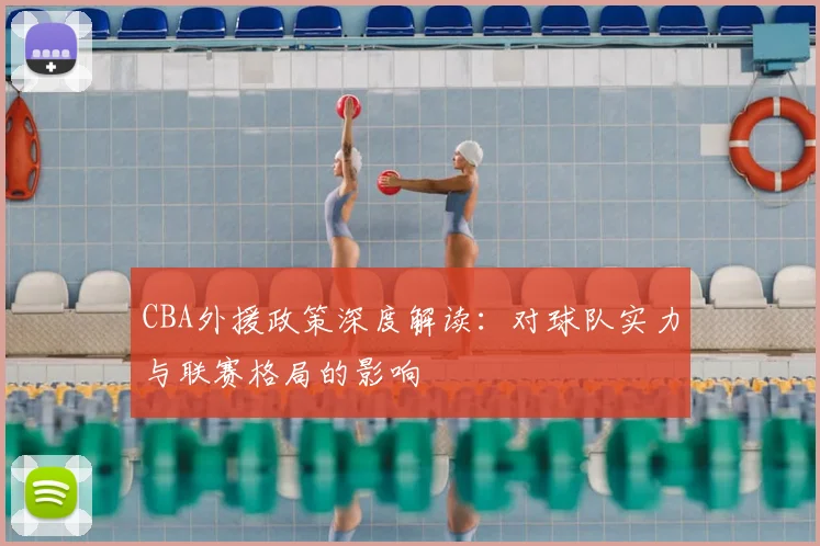 CBA外援政策深度解读:对球队实力与联赛格局的影响