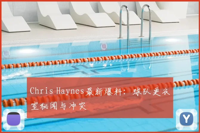 Chris Haynes最新爆料：球队更衣室秘闻与冲突