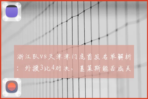 浙江队vs天津津门虎首发名单解析:外援3比4对决,基莱斯能否成关键?