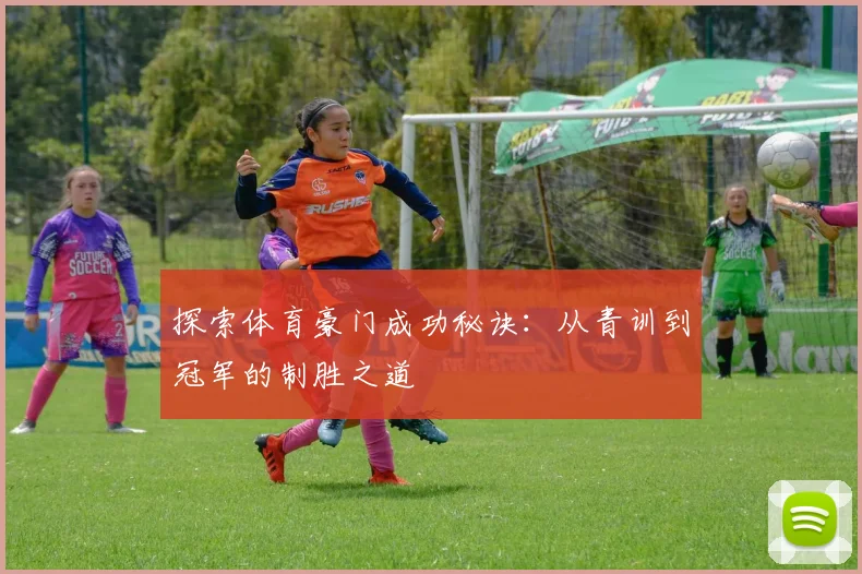 探索体育豪门成功秘诀:从青训到冠军的制胜之道